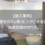 【施工事例】和室をカフェ風リビングに大変身！快適空間の作り方
