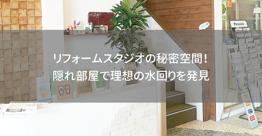 リフォームスタジオの秘密空間！隠れ部屋で理想の水回りを発見