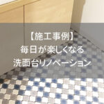 【施工事例】毎日が楽しくなる洗面台リノベーション
