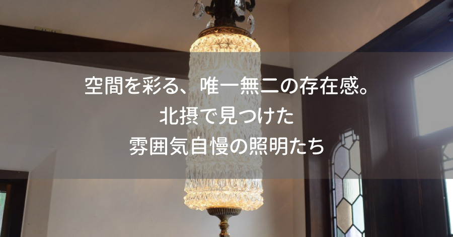 空間を彩る、唯一無二の存在感。北摂で見つけた雰囲気自慢の照明たち