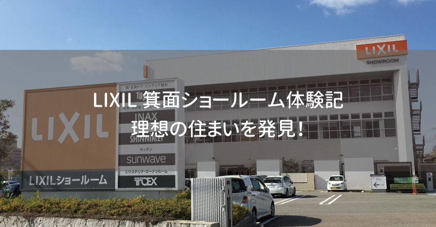 LIXIL箕面ショールーム体験記｜理想の住まいを発見！