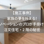 【施工事例】家族の夢を叶える！リノベーションのプロが手掛けた注文住宅・2階の秘密