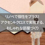 リノベで個性をプラス！アクセントクロスで実現する、おしゃれな部屋づくり