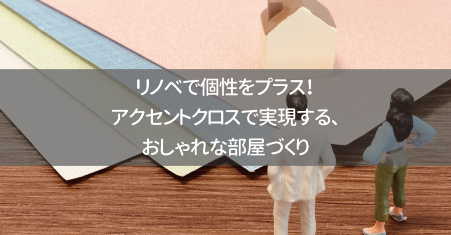 リノベで個性をプラス！アクセントクロスで実現する、おしゃれな部屋づくり