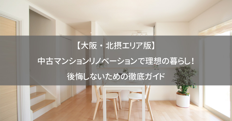 【大阪・北摂エリア版】中古マンションリノベーションで理想の暮らし！後悔しないための徹底ガイド