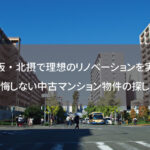 大阪・北摂で理想のリノベーションを実現！後悔しない中古マンション物件の探し方