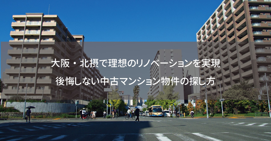 大阪・北摂で理想のリノベーションを実現！後悔しない中古マンション物件の探し方