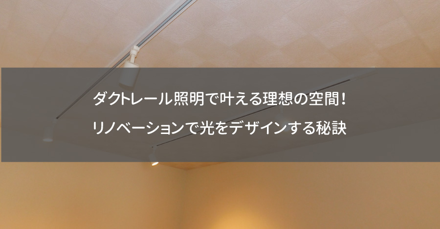 ダクトレール照明で叶える理想の空間！リノベーションで光をデザインする秘訣