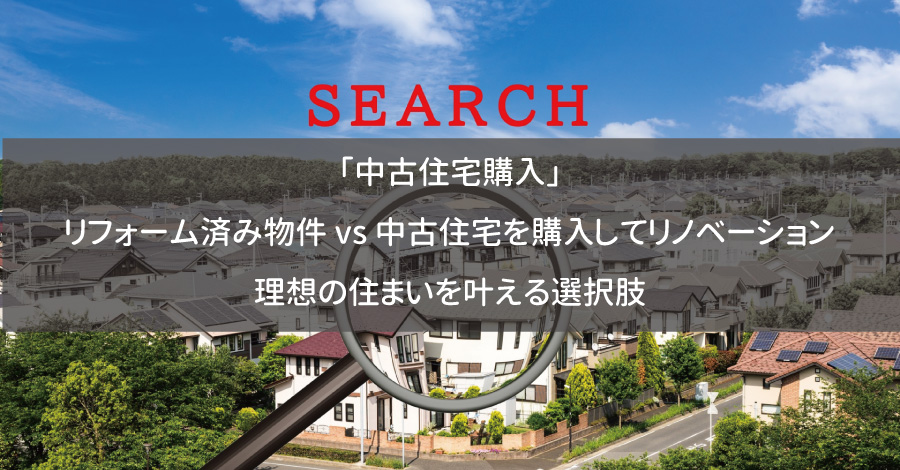 「中古住宅購入」リフォーム済み物件 vs 中古住宅を購入してリノベーション：理想の住まいを叶える選択肢