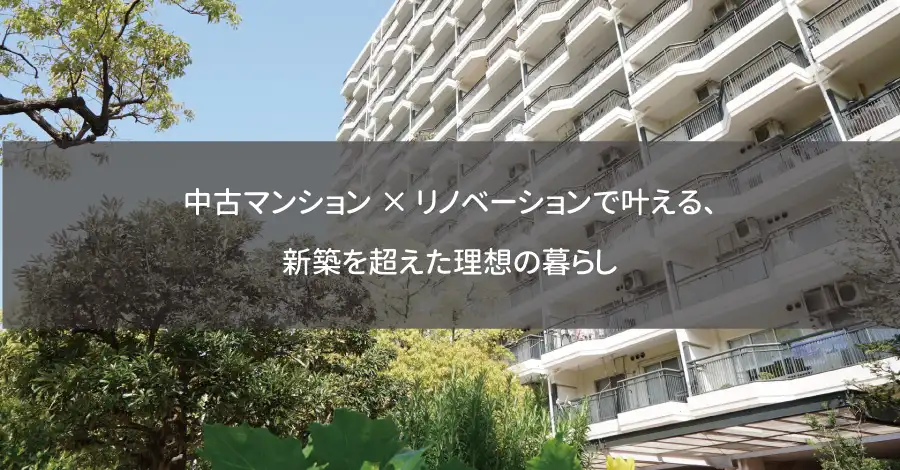 中古マンション×リノベーションで叶える、新築を超えた理想の暮らし