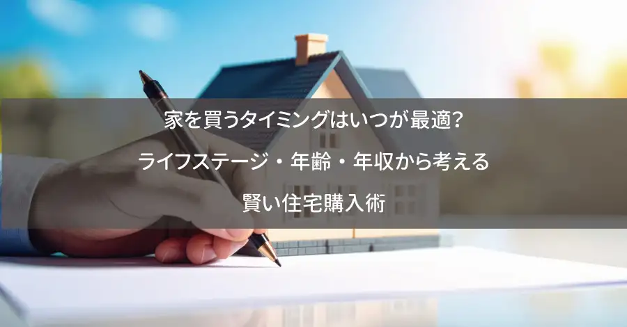 家を買うタイミングはいつが最適？ライフステージ・年齢・年収から考える賢い住宅購入術