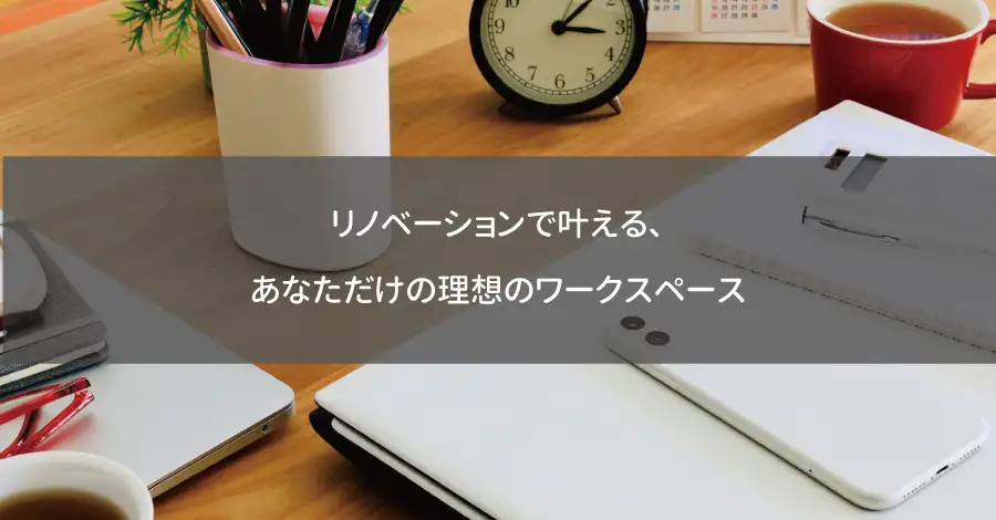 リノベーションで叶える、あなただけの理想のワークスペース