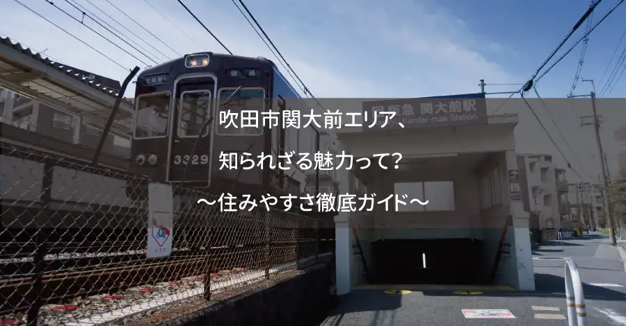 吹田市関大前エリア、知られざる魅力って？ ～住みやすさ徹底ガイド～