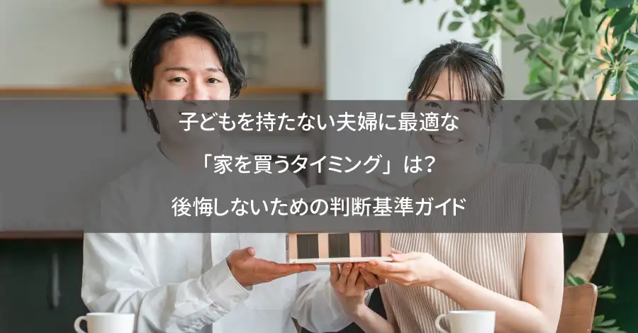 子どもを持たない夫婦に最適な「家を買うタイミング」は？後悔しないための判断基準ガイド