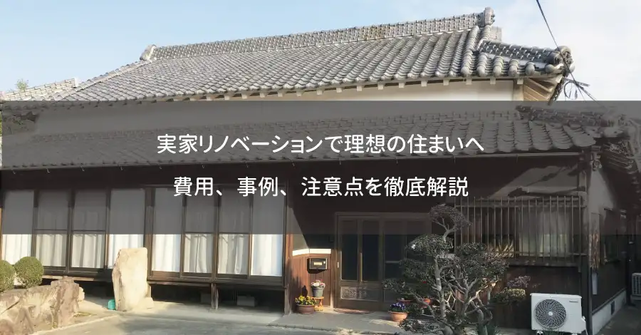 実家リノベーションで理想の住まいへ｜費用、事例、注意点を徹底解説