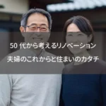 50代から考えるリノベーション：夫婦のこれからと住まいのカタチ