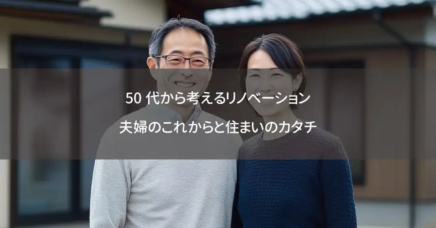 50代から考えるリノベーション：夫婦のこれからと住まいのカタチ