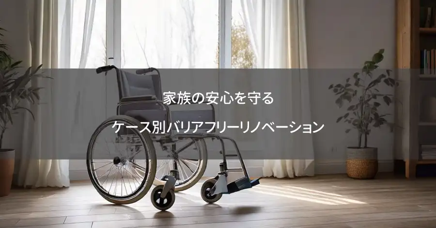 家族の安心を守る：ケース別バリアフリーリノベーション