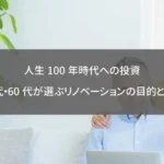 人生100年時代への投資:50代・60代が選ぶリノベーションの目的と計画