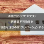 価格が安いけど大丈夫?再建築不可物件を快適な理想の家にリノベーションする