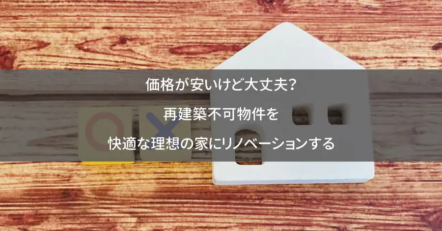 価格が安いけど大丈夫?再建築不可物件を快適な理想の家にリノベーションする