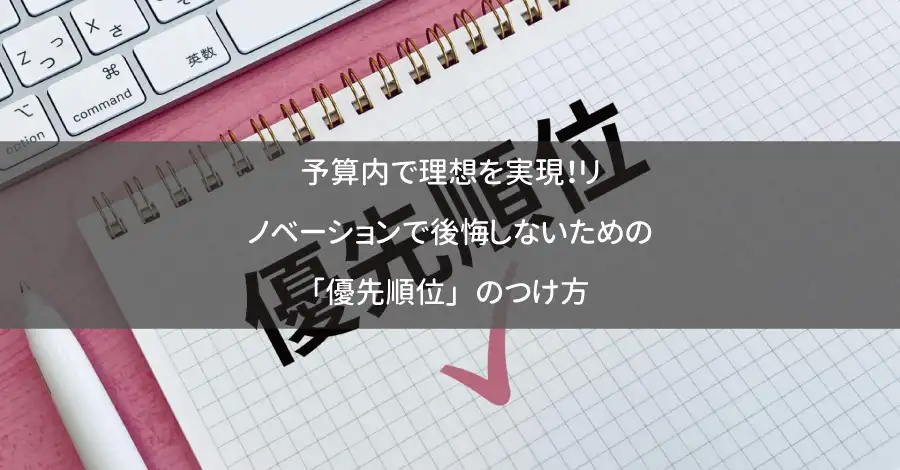 予算内で理想を実現!リノベーションで後悔しないための「優先順位」のつけ方