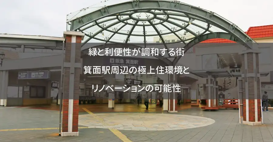 緑と利便性が調和する街:箕面駅周辺の極上住環境とリノベーションの可能性