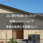 広い家が負担になったら？減築リノベーションで老後も快適な平屋暮らしへ