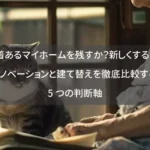 愛着あるマイホームを残すか？新しくするか？リノベーションと建て替えを徹底比較する5つの判断軸