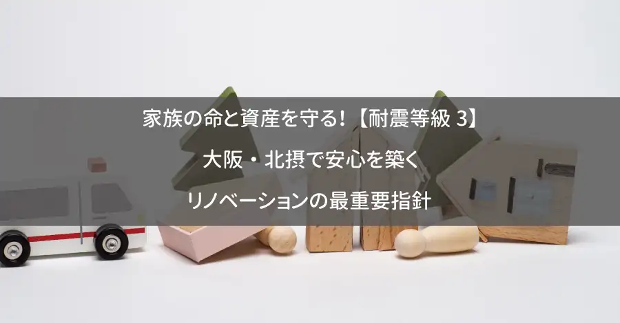 家族の命と資産を守る!【耐震等級3】大阪・北摂で安心を築くリノベーションの最重要指針