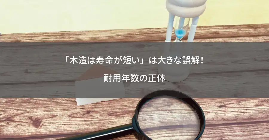 「木造は寿命が短い」は大きな誤解！耐用年数の正体
