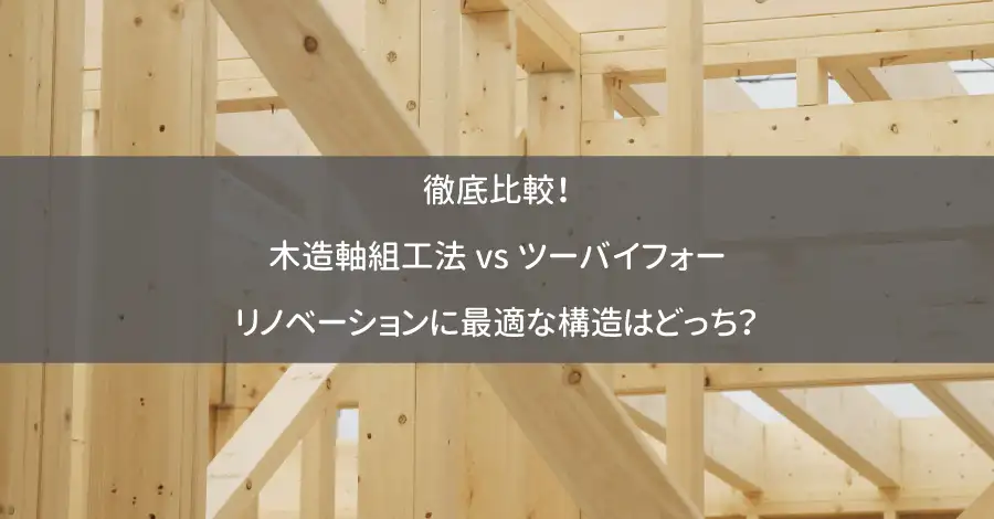 徹底比較!木造軸組工法vsツーバイフォー|リノベーションに最適な構造はどっち?