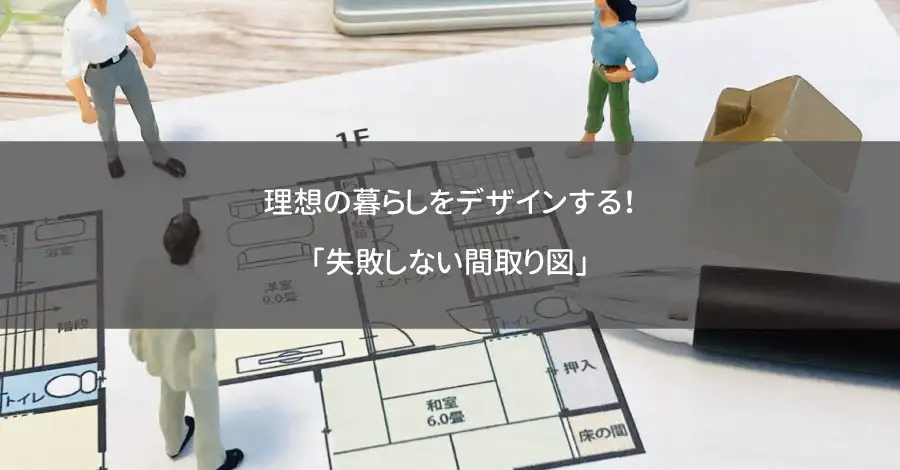 理想の暮らしをデザインする！「失敗しない間取り図」