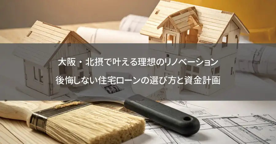 大阪・北摂で叶える理想のリノベーション｜後悔しない住宅ローンの選び方と資金計画