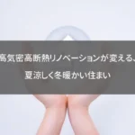 高気密高断熱リノベーションが変える、夏涼しく冬暖かい住まい