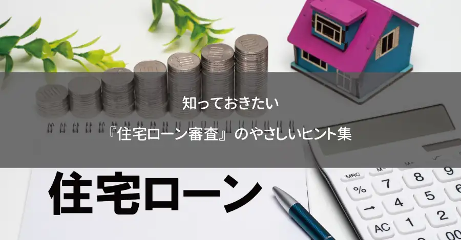 知っておきたい『住宅ローン審査』のやさしいヒント集