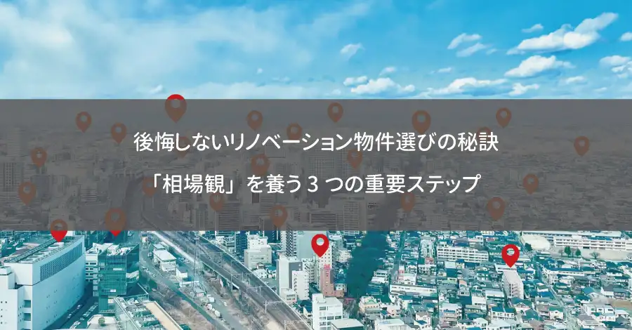後悔しないリノベーション物件選びの秘訣｜「相場観」を養う3つの重要ステップ
