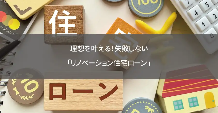 理想を叶える！失敗しない「リノベーション住宅ローン」