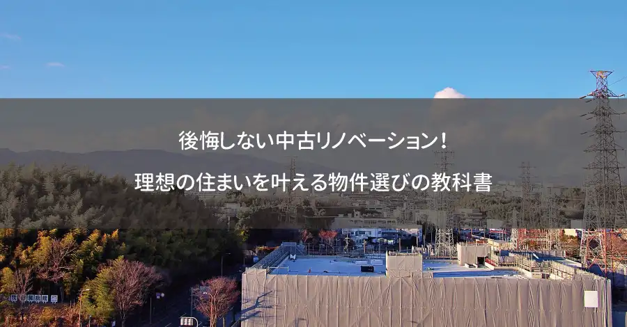 後悔しない中古リノベーション！理想の住まいを叶える物件選びの教科書